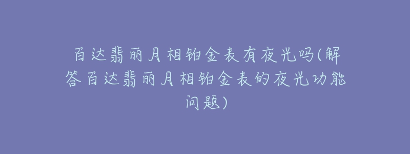 百達翡麗月相鉑金表有夜光嗎(解答百達翡麗月相鉑金表的夜光功能問題)