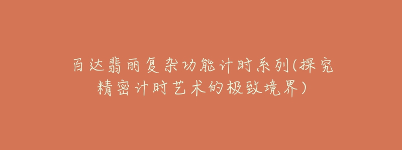 百達翡麗復雜功能計時系列(探究精密計時藝術的極致境界)