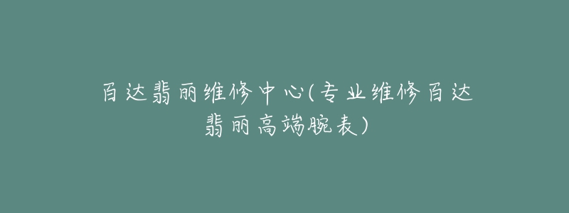 百達(dá)翡麗維修中心(專業(yè)維修百達(dá)翡麗高端腕表)