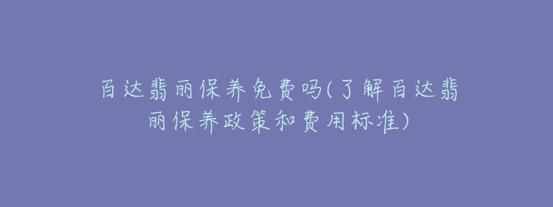 百達(dá)翡麗保養(yǎng)免費(fèi)嗎(了解百達(dá)翡麗保養(yǎng)政策和費(fèi)用標(biāo)準(zhǔn))