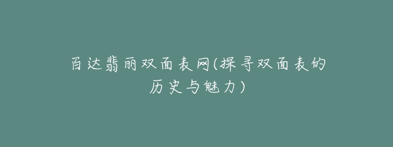 百達翡麗雙面表網(探尋雙面表的歷史與魅力)