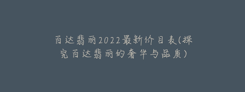 百達(dá)翡麗2022最新價目表(探究百達(dá)翡麗的奢華與品質(zhì))