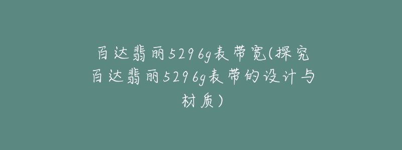 百達(dá)翡麗5296g表帶寬(探究百達(dá)翡麗5296g表帶的設(shè)計(jì)與材質(zhì))