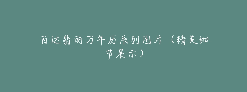 百達翡麗萬年歷系列圖片（精美細節(jié)展示）