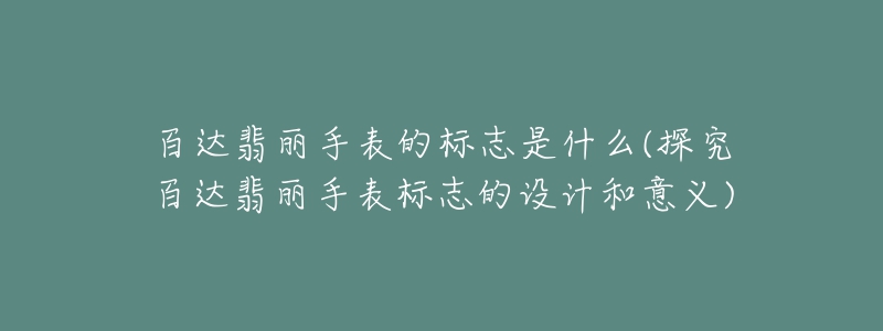 百達翡麗手表的標志是什么(探究百達翡麗手表標志的設計和意義)