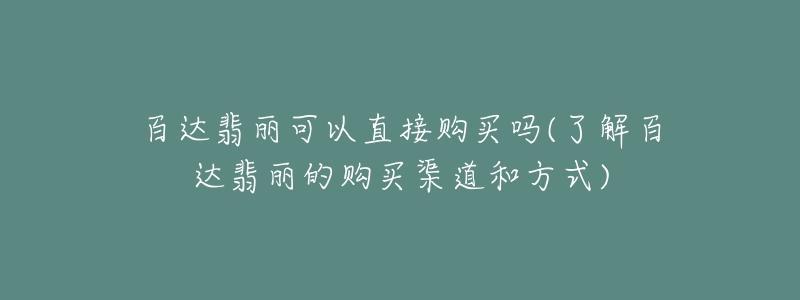 百達(dá)翡麗可以直接購買嗎(了解百達(dá)翡麗的購買渠道和方式)