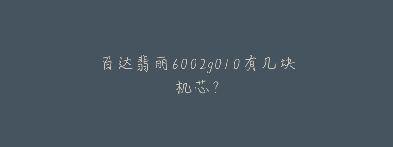 百達(dá)翡麗6002g010有幾塊機芯？