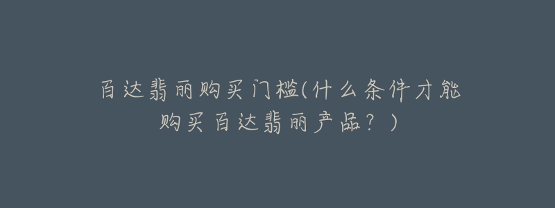 百達(dá)翡麗購(gòu)買門檻(什么條件才能購(gòu)買百達(dá)翡麗產(chǎn)品？)