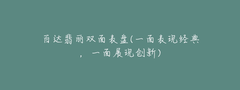 百達(dá)翡麗雙面表盤(pán)(一面表現(xiàn)經(jīng)典，一面展現(xiàn)創(chuàng)新)