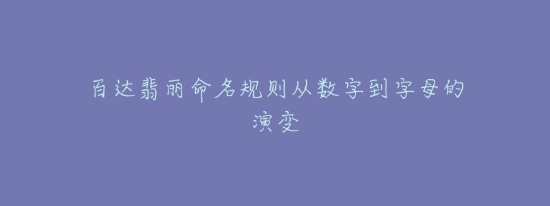 百達翡麗命名規(guī)則從數字到字母的演變