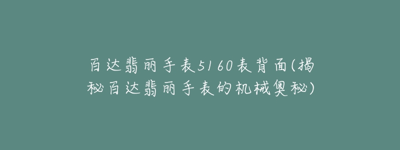 百達翡麗手表5160表背面(揭秘百達翡麗手表的機械奧秘)