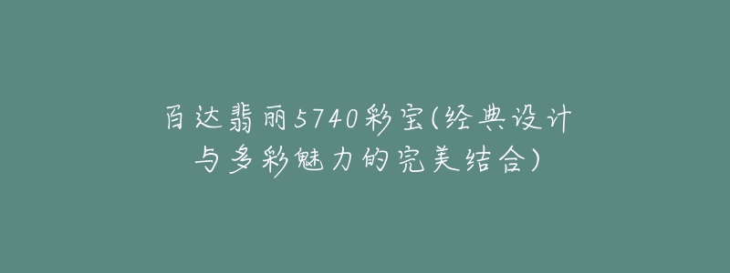 百達(dá)翡麗5740彩寶(經(jīng)典設(shè)計(jì)與多彩魅力的完美結(jié)合)