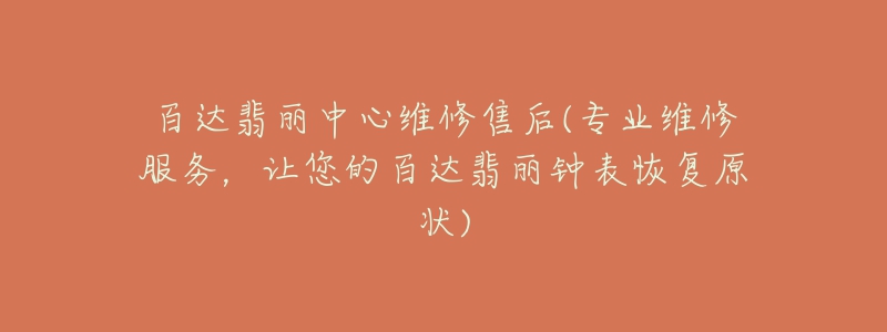 百達(dá)翡麗中心維修售后(專(zhuān)業(yè)維修服務(wù)，讓您的百達(dá)翡麗鐘表恢復(fù)原狀)