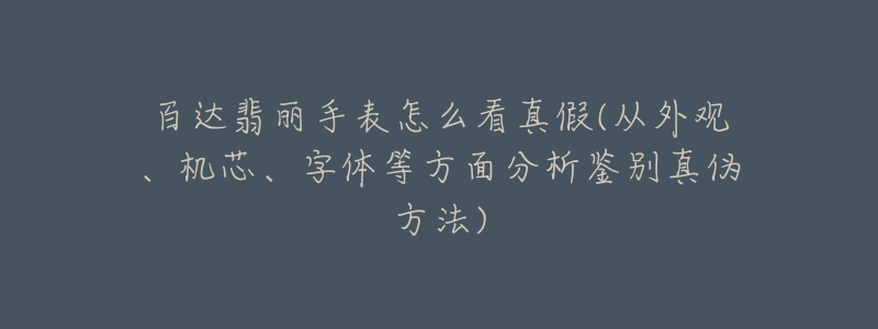 百達(dá)翡麗手表怎么看真假(從外觀、機芯、字體等方面分析鑒別真?zhèn)畏椒?