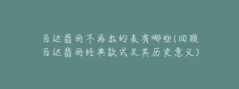 百達翡麗不再出的表有哪些(回顧百達翡麗經(jīng)典款式及其歷史意義)