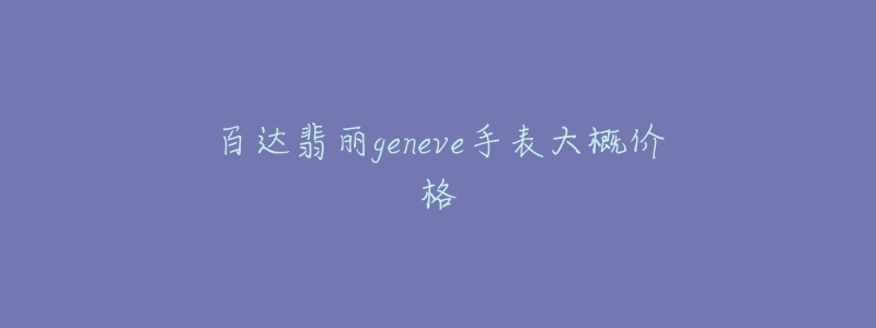 百達(dá)翡麗geneve手表大概價(jià)格