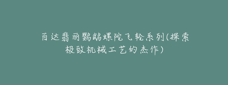 百達(dá)翡麗鸚鵡螺陀飛輪系列(探索極致機(jī)械工藝的杰作)