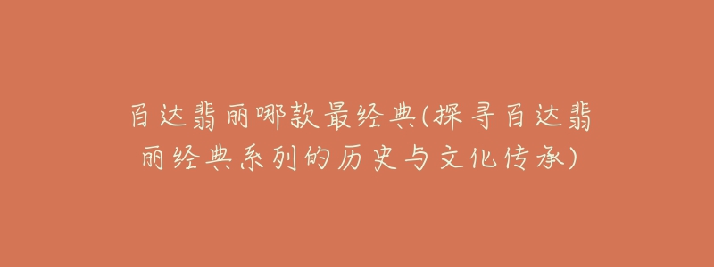 百達翡麗哪款最經(jīng)典(探尋百達翡麗經(jīng)典系列的歷史與文化傳承)