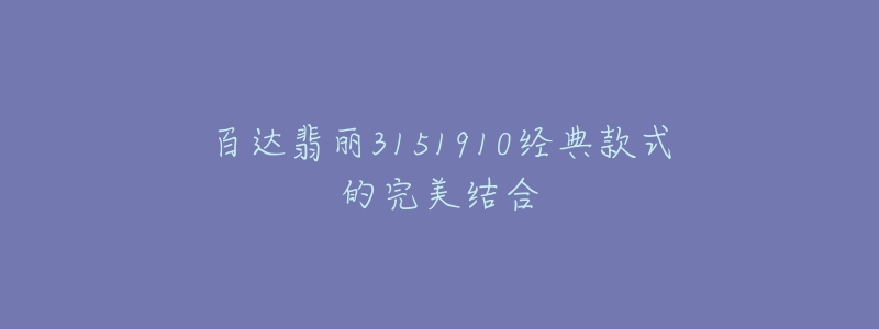 百達翡麗3151910經典款式的完美結合