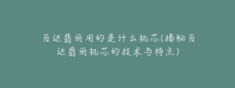 百達翡麗用的是什么機芯(揭秘百達翡麗機芯的技術(shù)與特點)