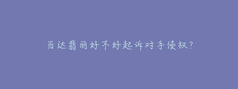 百達(dá)翡麗好不好起訴對(duì)手侵權(quán)？