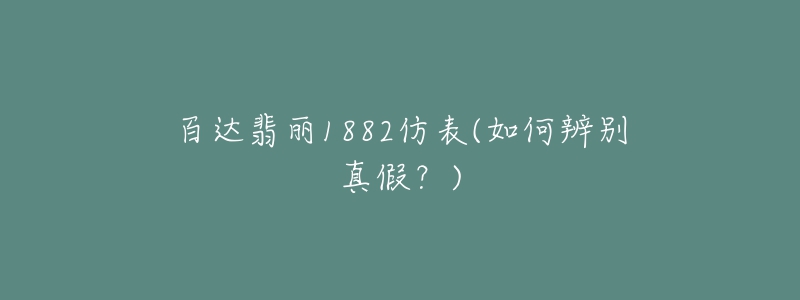 百達翡麗1882仿表(如何辨別真假？)