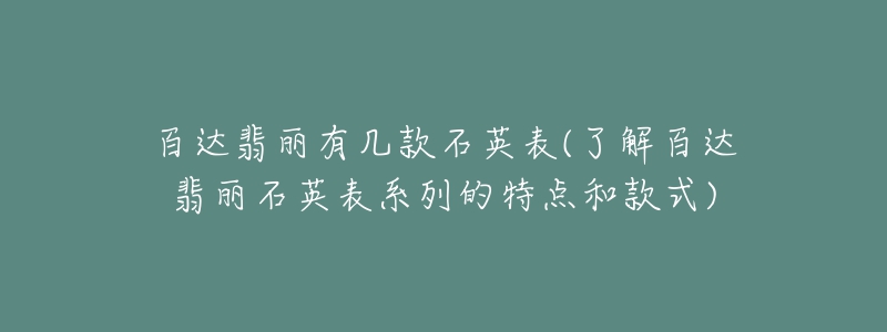 百達(dá)翡麗有幾款石英表(了解百達(dá)翡麗石英表系列的特點和款式)