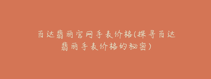 百達(dá)翡麗官網(wǎng)手表價(jià)格(探尋百達(dá)翡麗手表價(jià)格的秘密)