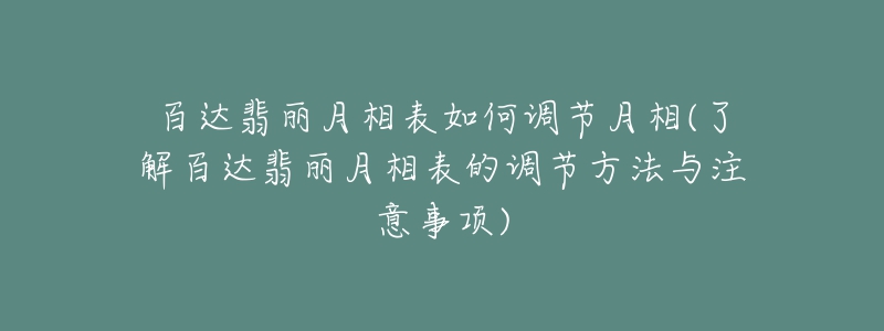 百達(dá)翡麗月相表如何調(diào)節(jié)月相(了解百達(dá)翡麗月相表的調(diào)節(jié)方法與注意事項(xiàng))