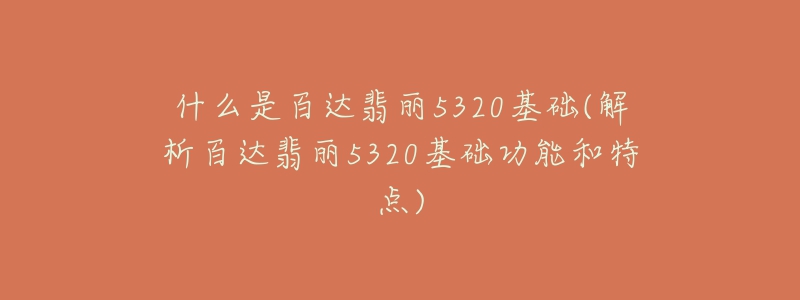 什么是百達翡麗5320基礎(解析百達翡麗5320基礎功能和特點)