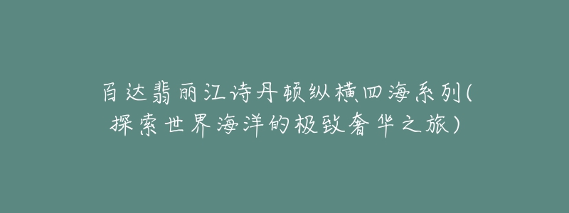 百達翡麗江詩丹頓縱橫四海系列(探索世界海洋的極致奢華之旅)