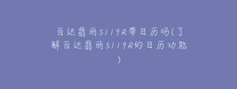 百達翡麗5119R帶日歷嗎(了解百達翡麗5119R的日歷功能)