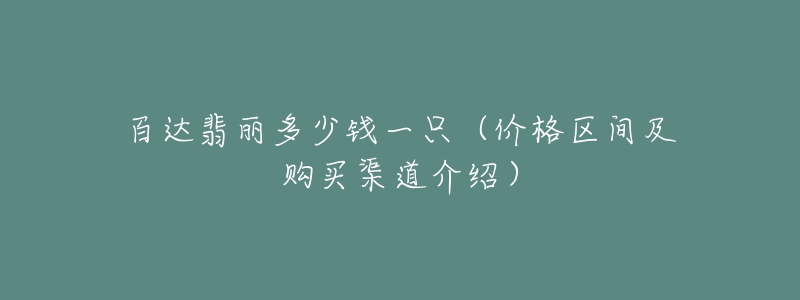 百達翡麗多少錢一只（價格區(qū)間及購買渠道介紹）