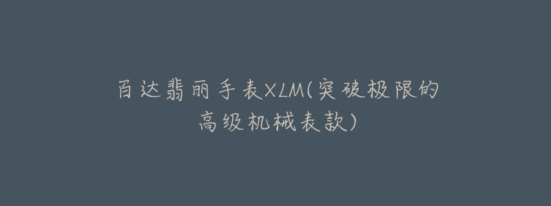 百達翡麗手表XLM(突破極限的高級機械表款)