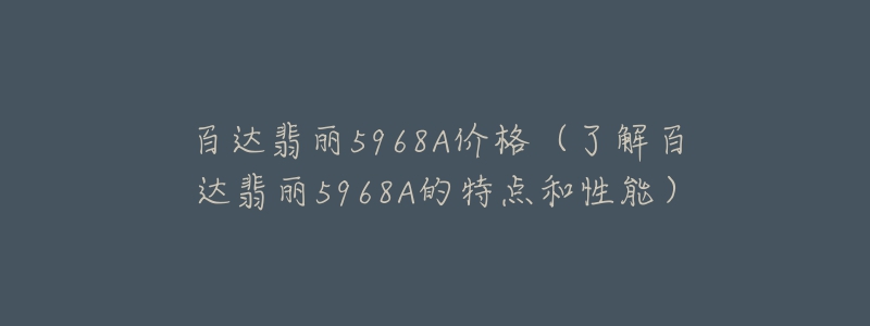 百達翡麗5968A價格（了解百達翡麗5968A的特點和性能）