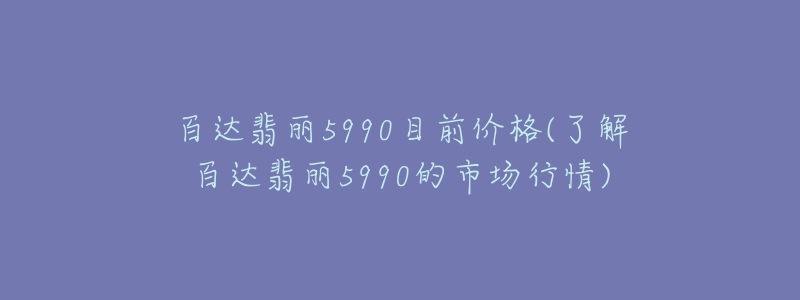 百達翡麗5990目前價格(了解百達翡麗5990的市場行情)