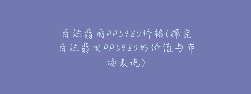 百達(dá)翡麗PP5980價(jià)格(探究百達(dá)翡麗PP5980的價(jià)值與市場表現(xiàn))