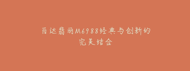 百達(dá)翡麗M6988經(jīng)典與創(chuàng)新的完美結(jié)合