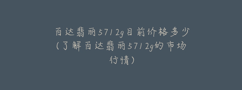 百達(dá)翡麗5712g目前價(jià)格多少(了解百達(dá)翡麗5712g的市場(chǎng)行情)