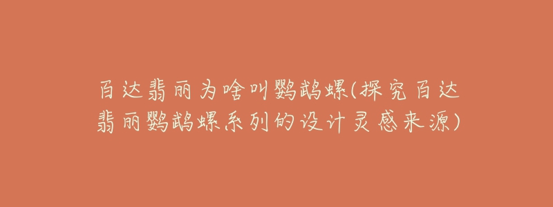 百達翡麗為啥叫鸚鵡螺(探究百達翡麗鸚鵡螺系列的設(shè)計靈感來源)