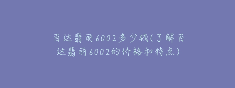 百達翡麗6002多少錢(了解百達翡麗6002的價格和特點)