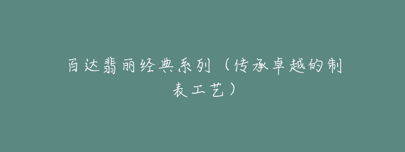 百達翡麗經(jīng)典系列（傳承卓越的制表工藝）