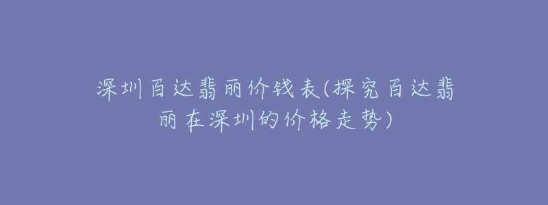 深圳百達(dá)翡麗價(jià)錢表(探究百達(dá)翡麗在深圳的價(jià)格走勢)