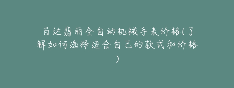 百達翡麗全自動機械手表價格(了解如何選擇適合自己的款式和價格)