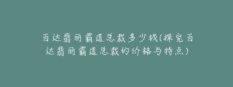 百達(dá)翡麗霸道總裁多少錢(qián)(探究百達(dá)翡麗霸道總裁的價(jià)格與特點(diǎn))