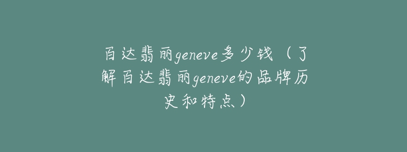 百達(dá)翡麗geneve多少錢(qián)（了解百達(dá)翡麗geneve的品牌歷史和特點(diǎn)）