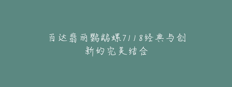 百達(dá)翡麗鸚鵡螺7118經(jīng)典與創(chuàng)新的完美結(jié)合