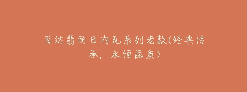 百達(dá)翡麗日內(nèi)瓦系列老款(經(jīng)典傳承，永恒品質(zhì))