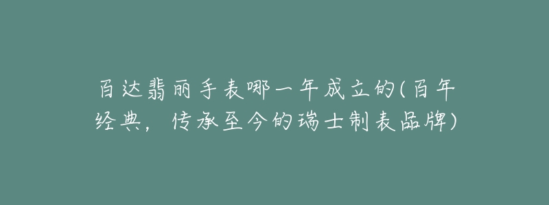 百達(dá)翡麗手表哪一年成立的(百年經(jīng)典，傳承至今的瑞士制表品牌)