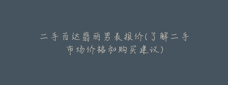 二手百達翡麗男表報價(了解二手市場價格和購買建議)